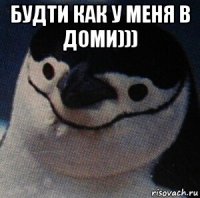 будти как у меня в доми))) 