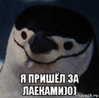  я пришёл за лаеками)0)