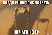 когда решил посмотреть на чатик в f9