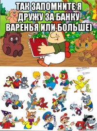 так запомните я дружу за банку варенья или больше) 