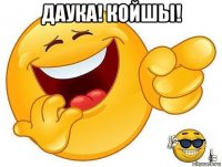 даука! койшы! 