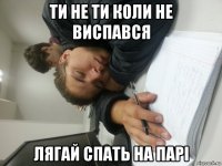 ти не ти коли не виспався лягай спать на парі