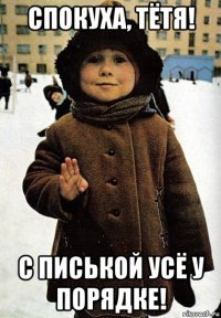 спокуха, тётя! с писькой усё у порядке!
