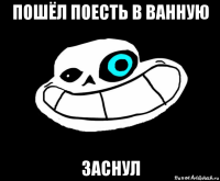 пошёл поесть в ванную заснул