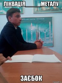 ліквація_____металу заєбок