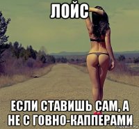 лойс если ставишь сам, а не с говно-капперами