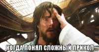  когда понял сложный прикол