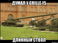 думал у grille 15 длинный ствол