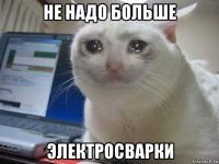 не надо больше электросварки