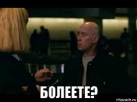  болеете?