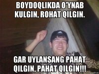 boydoqlikda o'ynab kulgin, rohat qilgin. gar uylansang pahat qilgin, pahat qilgin!!!