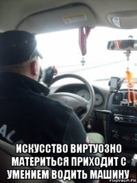  искусство виртуозно материться приходит с умением водить машину