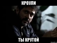 кроули ты крутой