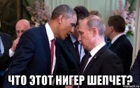  что этот нигер шепчет?