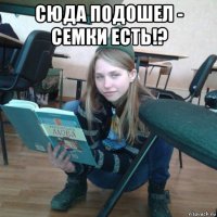 сюда подошел - семки есть!? 