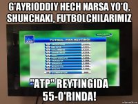 g'ayrioddiy hech narsa yo'q, shunchaki, futbolchilarimiz "atp" reytingida 55-o'rinda!