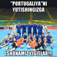 "portugaliya"ni yutishingizga ishonamiz yigitlar!!!