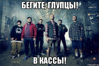 бегите, глупцы! в кассы!