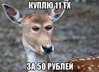 куплю 11 тх за 50 рублей