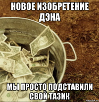 новое изобретение дэна мы просто подставили свой тазик