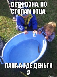 дети дэна. по стопам отца. папа а где деньги ?