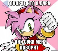 говорят что я дура а они суки меня позорят
