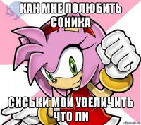 как мне полюбить соника сиськи мои увеличить что ли