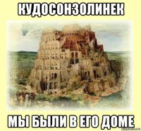 кудосонзолинек мы были в его доме