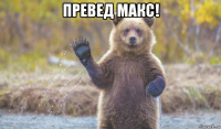 превед макс! 