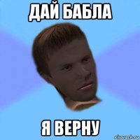 дай бабла я верну