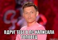  вдруг тебе в лс написала топовец