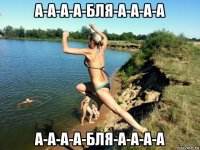 а-а-а-а-бля-а-а-а-а а-а-а-а-бля-а-а-а-а