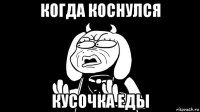 когда коснулся кусочка еды