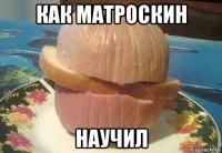 как матроскин научил