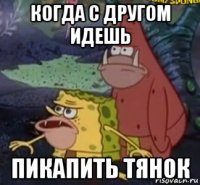когда с другом идешь пикапить тянок