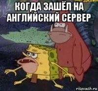 когда зашёл на английский сервер 