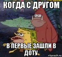 когда с другом в первые зашли в доту