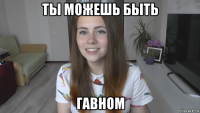 ты можешь быть гавном