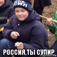  россия,ты супир