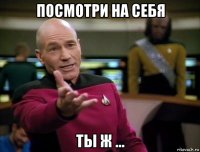 посмотри на себя ты ж ...