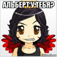альберт у тебя? 