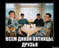  всем дикой пятницы, друзья