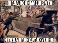 когда понимаешь что 4 года пройдут охуенно