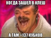 когда зашел в клеш а там +137 кубков