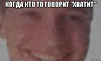 когда кто то говорит "хватит" 