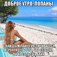 доброе утро, попаны с каждым лайко увеличивается вероятность того, что сегодня ты не сольешь банк