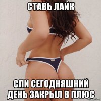 ставь лайк сли сегодняшний день закрыл в плюс