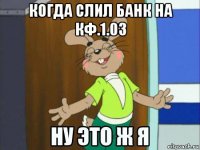 когда слил банк на кф.1.03 