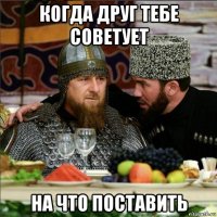 когда друг тебе советует на что поставить