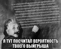  я тут посчитал вероятность твоего выйгрыша